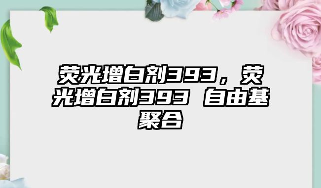 熒光增白劑393，熒光增白劑393 自由基聚合