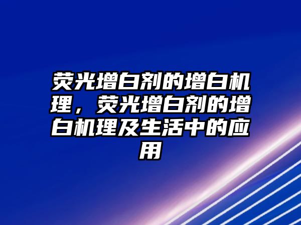 熒光增白劑的增白機(jī)理，熒光增白劑的增白機(jī)理及生活中的應(yīng)用