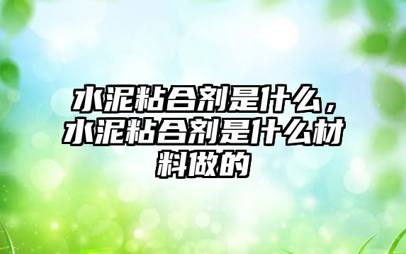 水泥粘合劑是什么，水泥粘合劑是什么材料做的