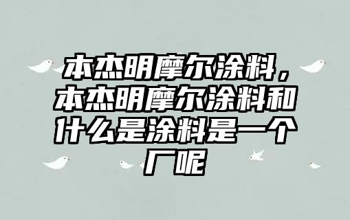 本杰明摩爾涂料，本杰明摩爾涂料和什么是涂料是一個(gè)廠(chǎng)呢