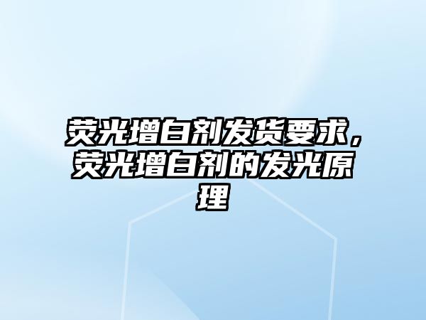 熒光增白劑發(fā)貨要求，熒光增白劑的發(fā)光原理