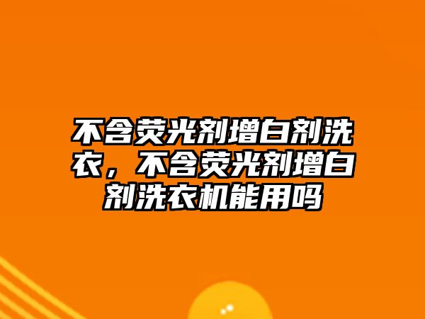 不含熒光劑增白劑洗衣，不含熒光劑增白劑洗衣機能用嗎