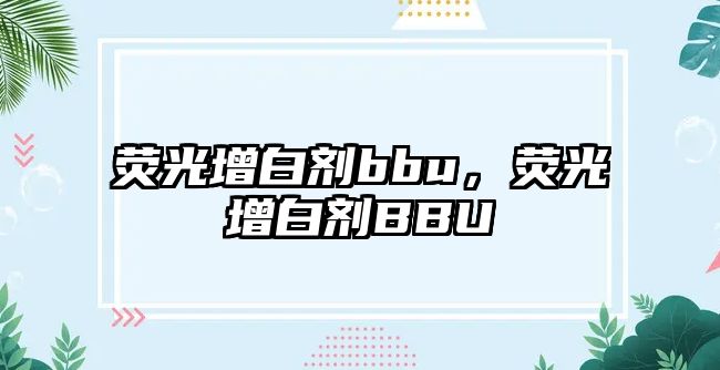 熒光增白劑bbu，熒光增白劑BBU