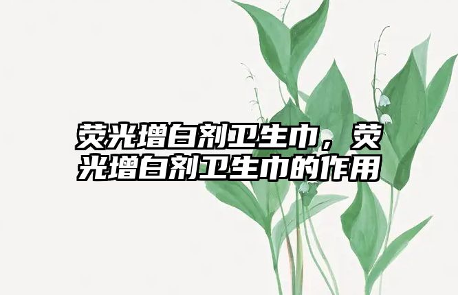 熒光增白劑衛(wèi)生巾，熒光增白劑衛(wèi)生巾的作用