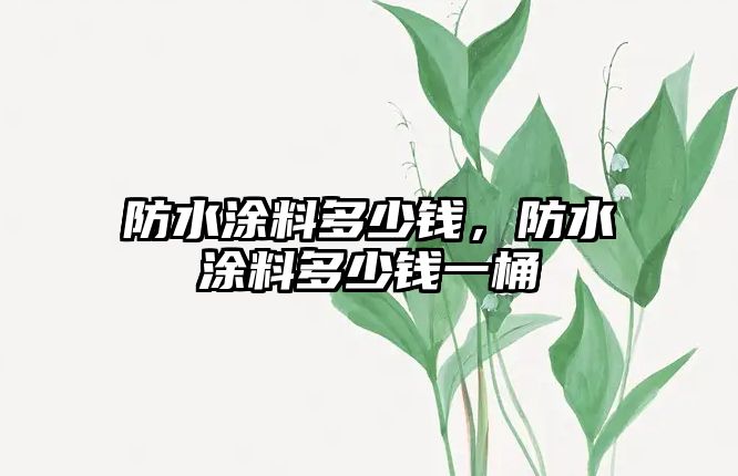 防水涂料多少錢(qián)，防水涂料多少錢(qián)一桶