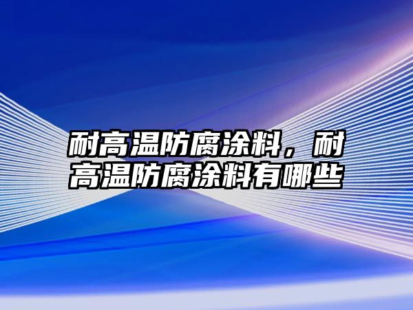 耐高溫防腐涂料，耐高溫防腐涂料有哪些