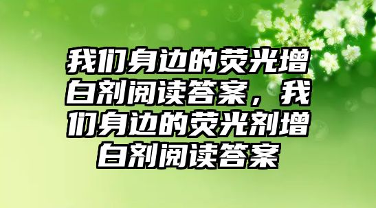 我們身邊的熒光增白劑閱讀答案，我們身邊的熒光劑增白劑閱讀答案