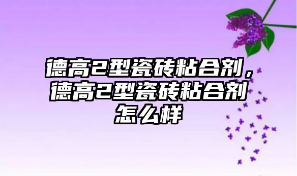 德高2型瓷磚粘合劑，德高2型瓷磚粘合劑怎么樣