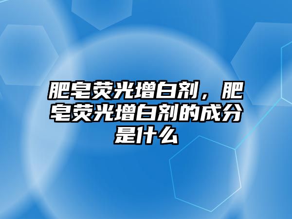 肥皂熒光增白劑，肥皂熒光增白劑的成分是什么