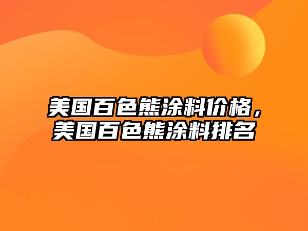 美國百色熊涂料價(jià)格，美國百色熊涂料排名