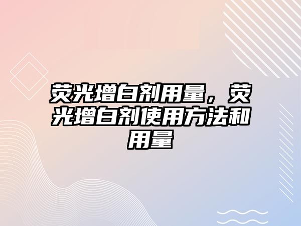 熒光增白劑用量，熒光增白劑使用方法和用量