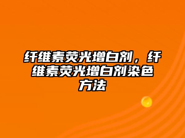 纖維素熒光增白劑，纖維素熒光增白劑染色方法