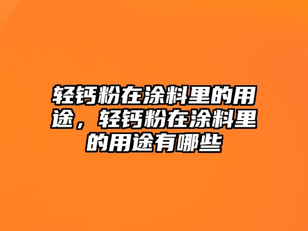 輕鈣粉在涂料里的用途，輕鈣粉在涂料里的用途有哪些