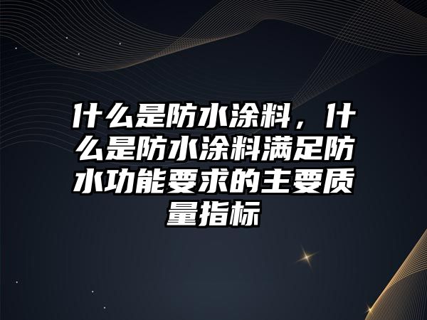 什么是防水涂料，什么是防水涂料滿(mǎn)足防水功能要求的主要質(zhì)量指標