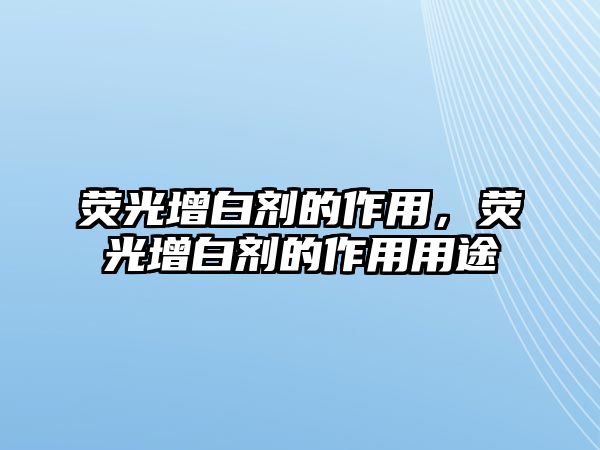 熒光增白劑的作用，熒光增白劑的作用用途