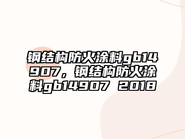 鋼結構防火涂料gb14907，鋼結構防火涂料gb14907 2018