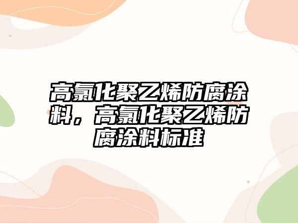 高氯化聚乙烯防腐涂料，高氯化聚乙烯防腐涂料標準