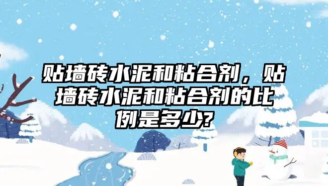 貼墻磚水泥和粘合劑，貼墻磚水泥和粘合劑的比例是多少?