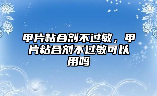 甲片粘合劑不過(guò)敏，甲片粘合劑不過(guò)敏可以用嗎