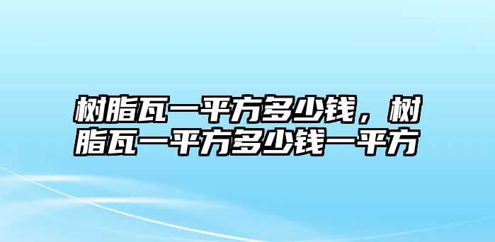 樹(shù)脂瓦一平方多少錢(qián)，樹(shù)脂瓦一平方多少錢(qián)一平方