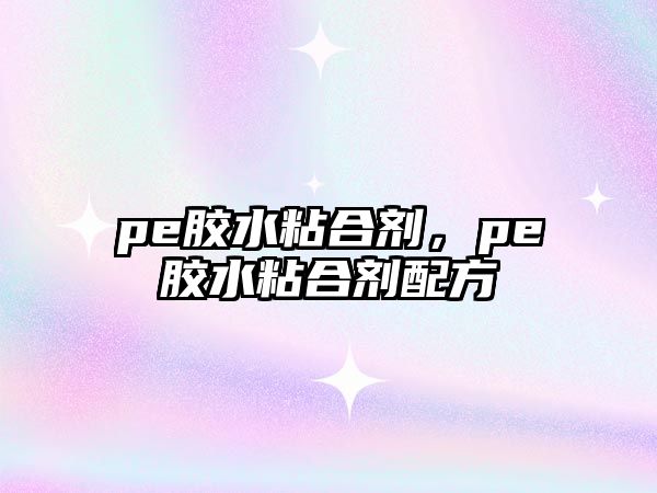 pe膠水粘合劑，pe膠水粘合劑配方