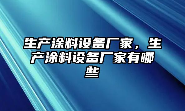 生產(chǎn)涂料設備廠(chǎng)家，生產(chǎn)涂料設備廠(chǎng)家有哪些