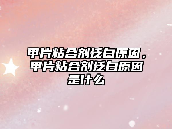 甲片粘合劑泛白原因，甲片粘合劑泛白原因是什么