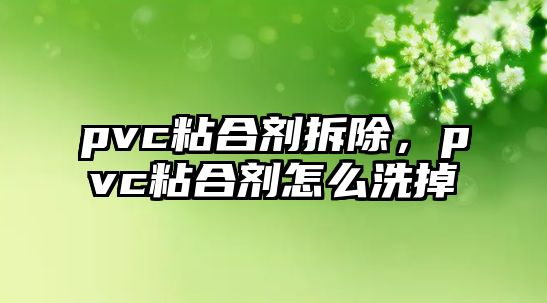 pvc粘合劑拆除，pvc粘合劑怎么洗掉