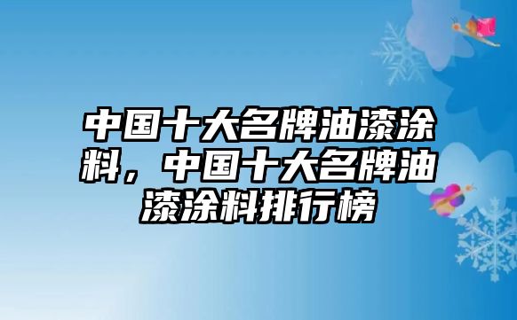 中國十大名牌油漆涂料，中國十大名牌油漆涂料排行榜