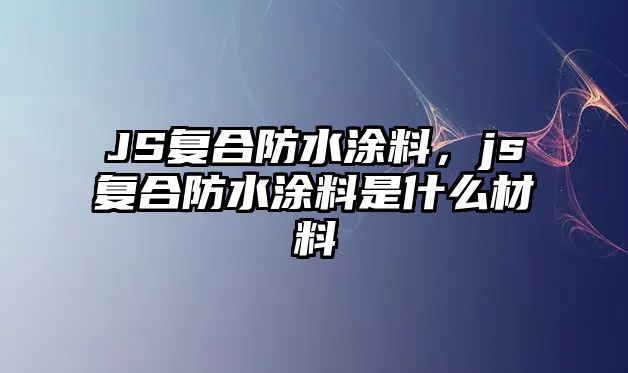 JS復合防水涂料，js復合防水涂料是什么材料