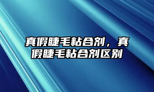 真假睫毛粘合劑，真假睫毛粘合劑區(qū)別