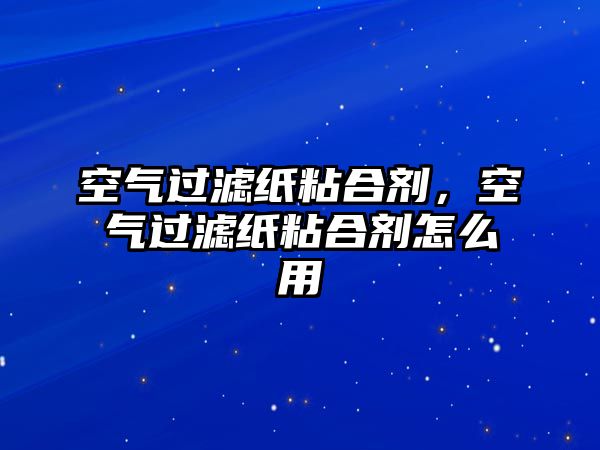 空氣過濾紙粘合劑，空氣過濾紙粘合劑怎么用