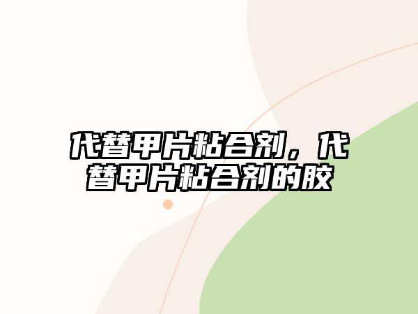 代替甲片粘合劑，代替甲片粘合劑的膠