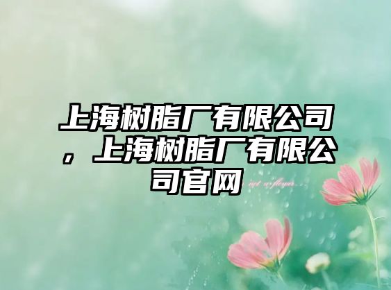 上海樹脂廠有限公司，上海樹脂廠有限公司官網(wǎng)