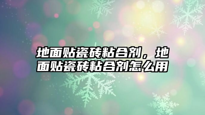 地面貼瓷磚粘合劑，地面貼瓷磚粘合劑怎么用