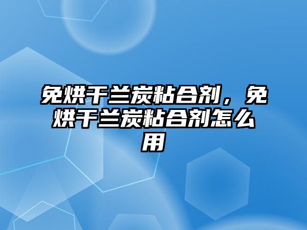 免烘干蘭炭粘合劑，免烘干蘭炭粘合劑怎么用