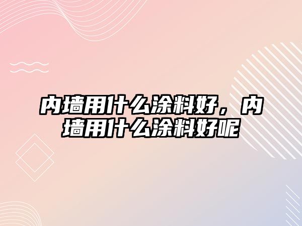 內墻用什么涂料好，內墻用什么涂料好呢