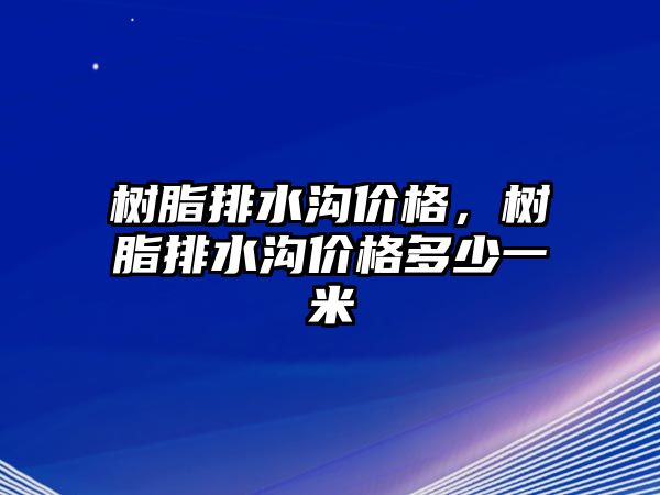 樹脂排水溝價格，樹脂排水溝價格多少一米