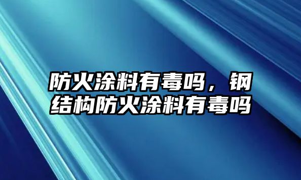 防火涂料有毒嗎，鋼結構防火涂料有毒嗎