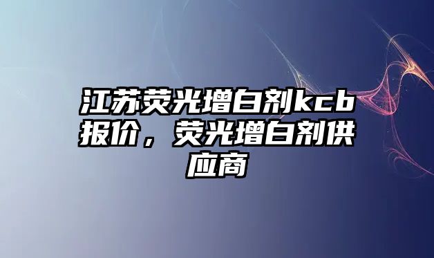 江蘇熒光增白劑kcb報(bào)價(jià)，熒光增白劑供應(yīng)商