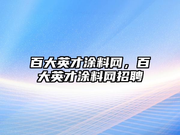 百大英才涂料網(wǎng)，百大英才涂料網(wǎng)招聘