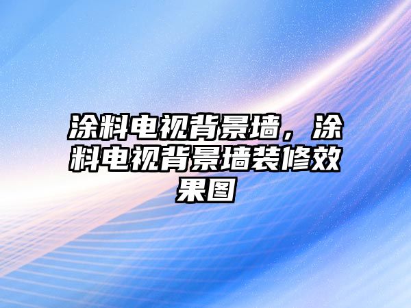 涂料電視背景墻，涂料電視背景墻裝修效果圖