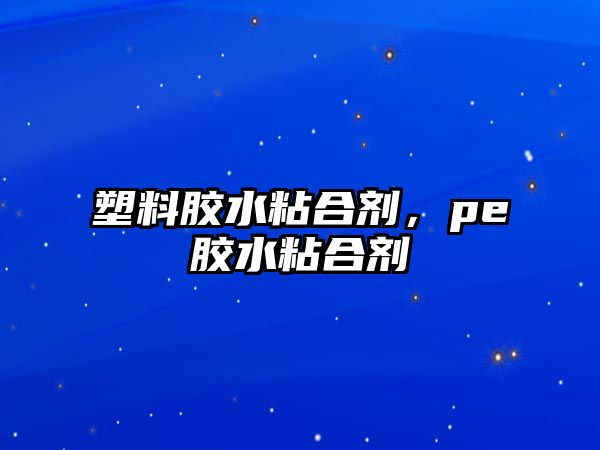 塑料膠水粘合劑，pe膠水粘合劑