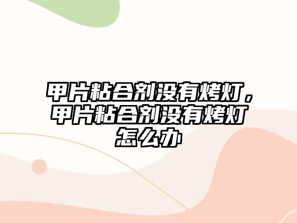 甲片粘合劑沒(méi)有烤燈，甲片粘合劑沒(méi)有烤燈怎么辦