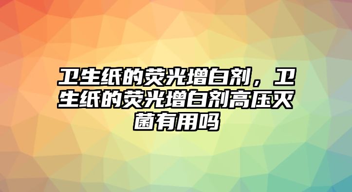 衛(wèi)生紙的熒光增白劑，衛(wèi)生紙的熒光增白劑高壓滅菌有用嗎