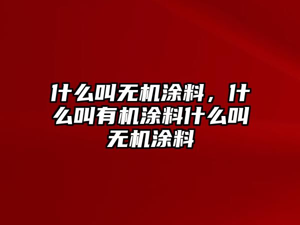 什么叫無(wú)機涂料，什么叫有機涂料什么叫無(wú)機涂料