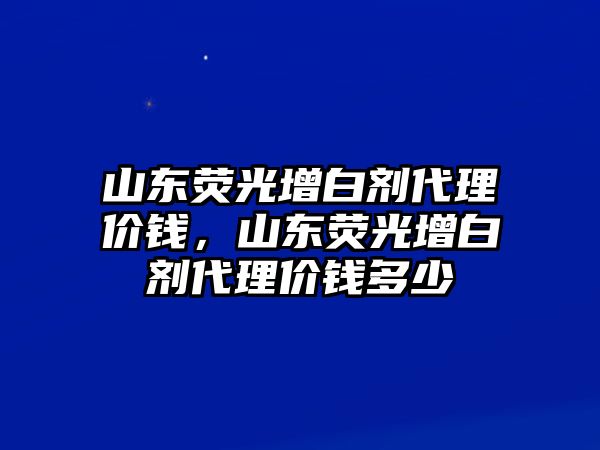 山東熒光增白劑代理價錢，山東熒光增白劑代理價錢多少