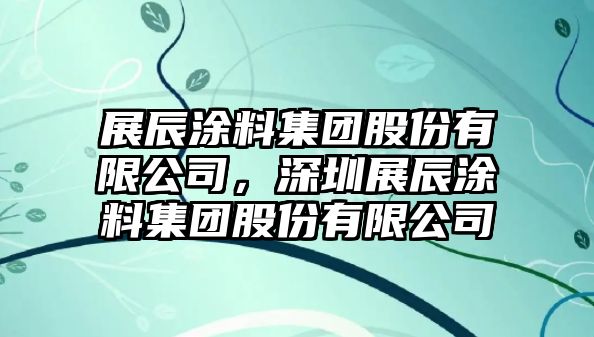 展辰涂料集團股份有限公司，深圳展辰涂料集團股份有限公司