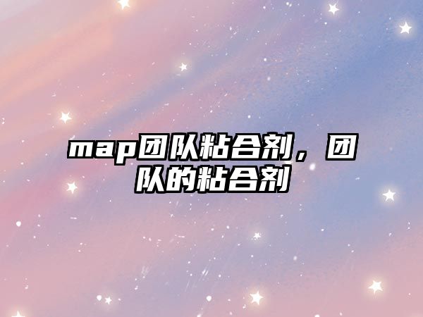 map團(tuán)隊(duì)粘合劑，團(tuán)隊(duì)的粘合劑