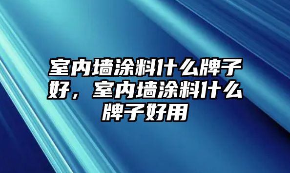 室內墻涂料什么牌子好，室內墻涂料什么牌子好用